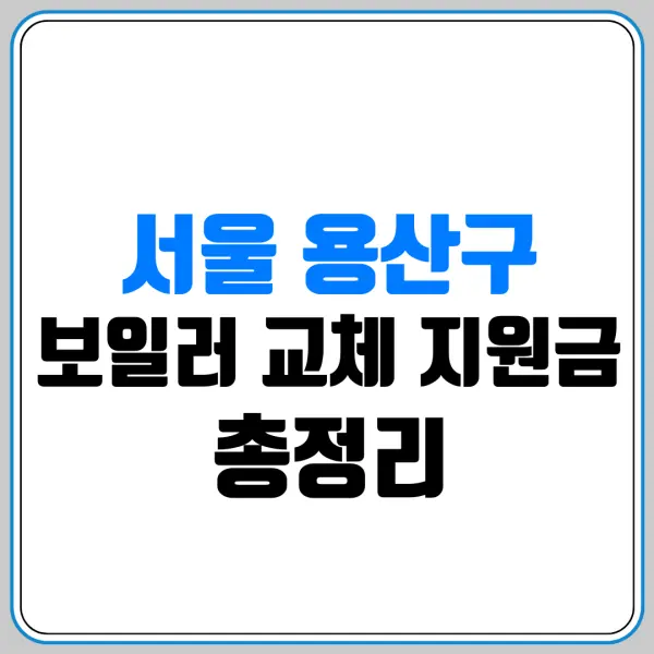 서울 용산구 보일러 교체 지원금 총정리 | 대상·금액·신청 방법 | 신청하기 | 지원금 조회