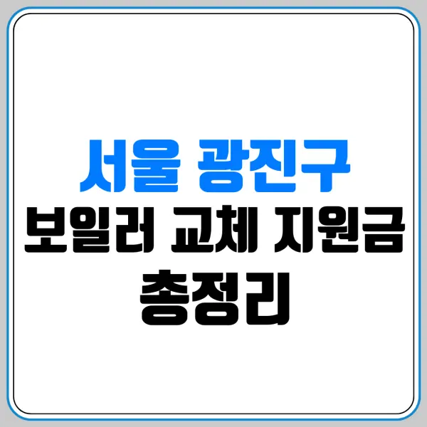 서울 광진구 보일러 교체 지원금 총정리 | 대상·금액·신청 방법 | 신청하기 | 지원금 조회