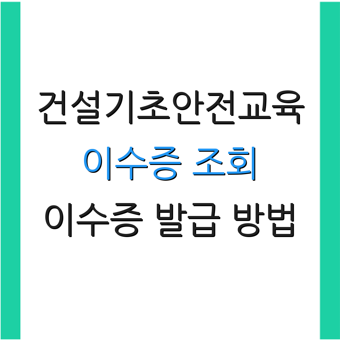 건설기초안전교육 이수증 조회 이수증 발급 방법 | 재발급 절차 안내 | 교육 과정 안내