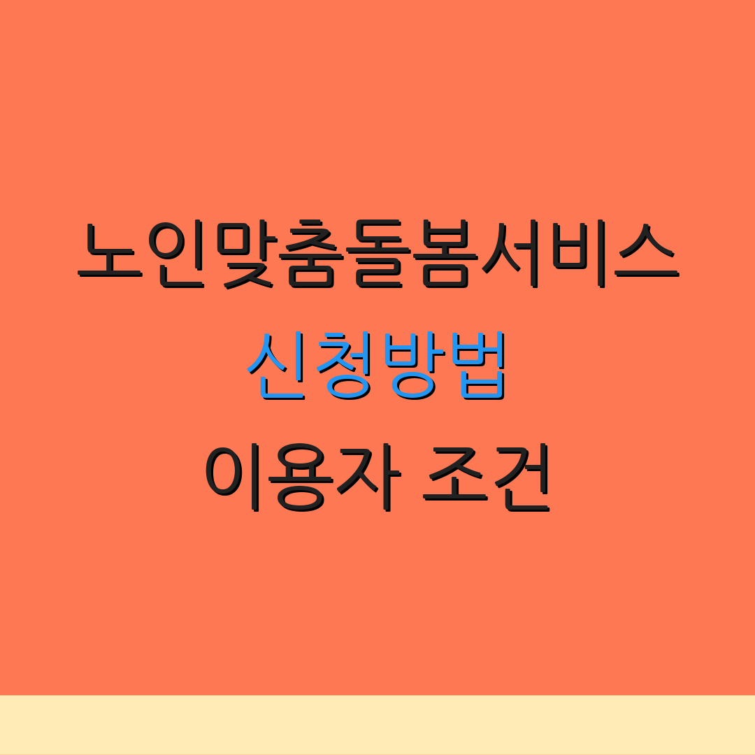 노인맞춤돌봄서비스 신청방법 이용자 조건 | 서비스 설명 | 지원 항목
