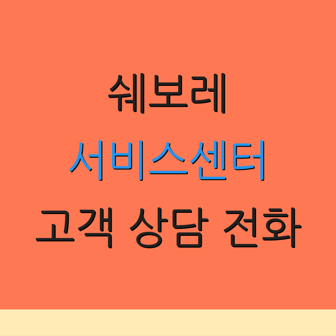 쉐보레 서비스센터 고객 상담 전화 | 서비스 위치 정보 | 고객 지원 안내