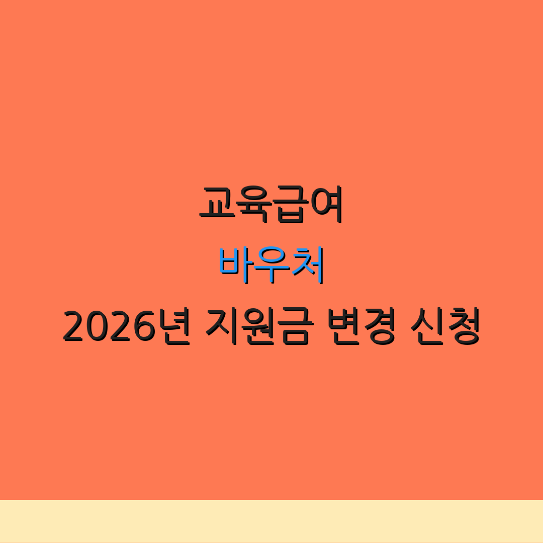 교육급여 바우처 2026년 지원금 변경 신청 | 지원금 사용처 안내 | 추가 정보