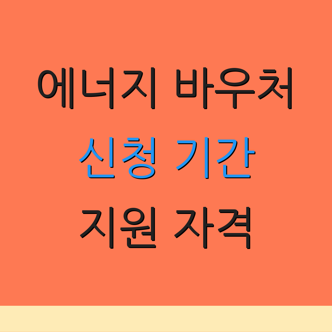 에너지 바우처 신청 기간 지원 자격 | 신청 절차 | 신청 방법 안내