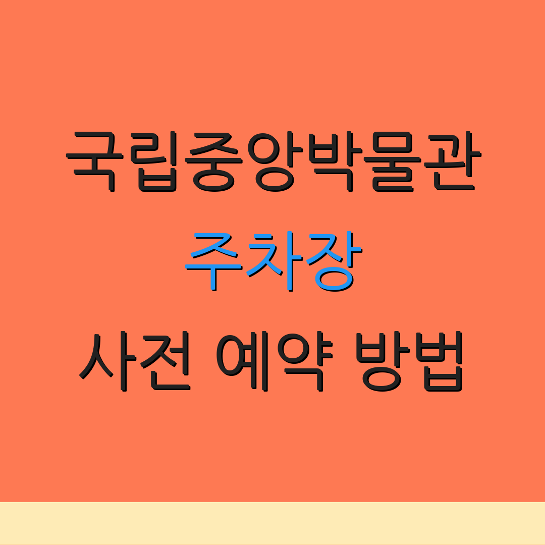 국립중앙박물관 주차장 사전 예약 방법 | 무료 이용 안내 | 이용 시간 안내